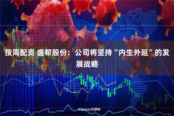 按周配资 盛帮股份：公司将坚持“内生外延”的发展战略
