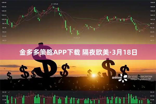 金多多策略APP下载 隔夜欧美·3月18日