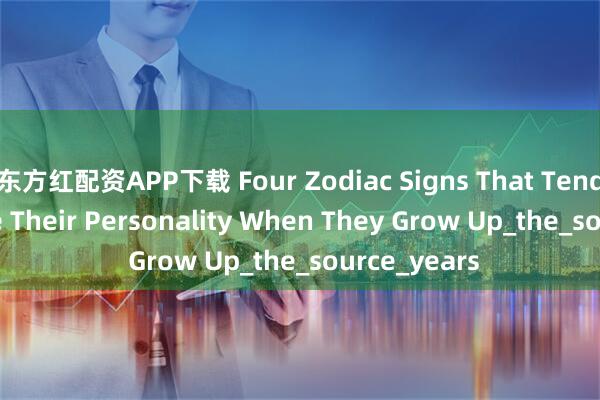 东方红配资APP下载 Four Zodiac Signs That Tend To Change Their Personality When They Grow Up_the_source_years