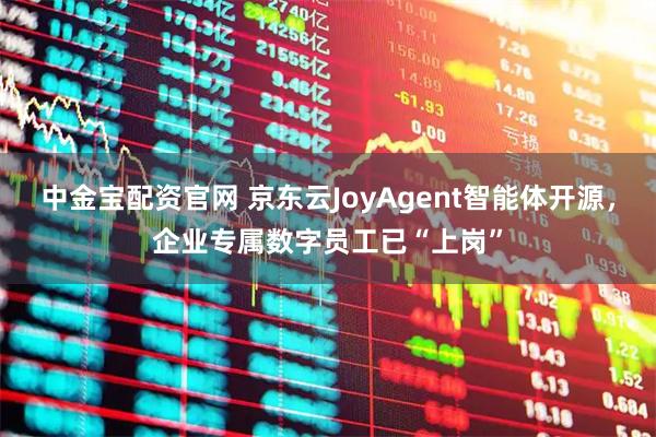 中金宝配资官网 京东云JoyAgent智能体开源，企业专属数字员工已“上岗”