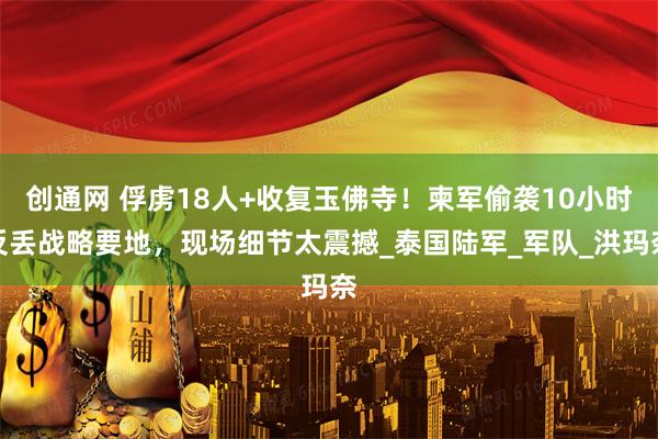 创通网 俘虏18人+收复玉佛寺！柬军偷袭10小时反丢战略要地，现场细节太震撼_泰国陆军_军队_洪玛奈