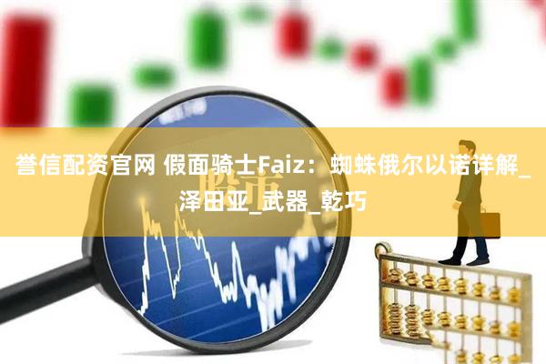 誉信配资官网 假面骑士Faiz：蜘蛛俄尔以诺详解_泽田亚_武器_乾巧