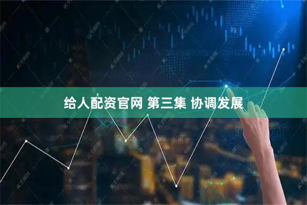 给人配资官网 第三集 协调发展