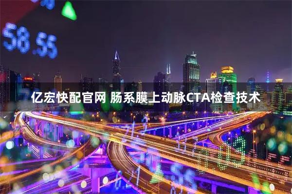 亿宏快配官网 肠系膜上动脉CTA检查技术