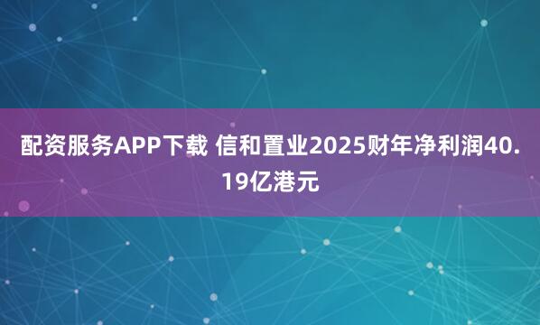 配资服务APP下载 信和置业2025财年净利润40.19亿港元