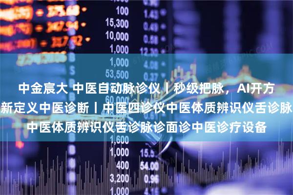 中金宸大 中医自动脉诊仪丨秒级把脉，AI开方！漫鱼医疗用科技重新定义中医诊断丨中医四诊仪中医体质辨识仪舌诊脉诊面诊中医诊疗设备