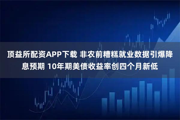 顶益所配资APP下载 非农前糟糕就业数据引爆降息预期 10年期美债收益率创四个月新低